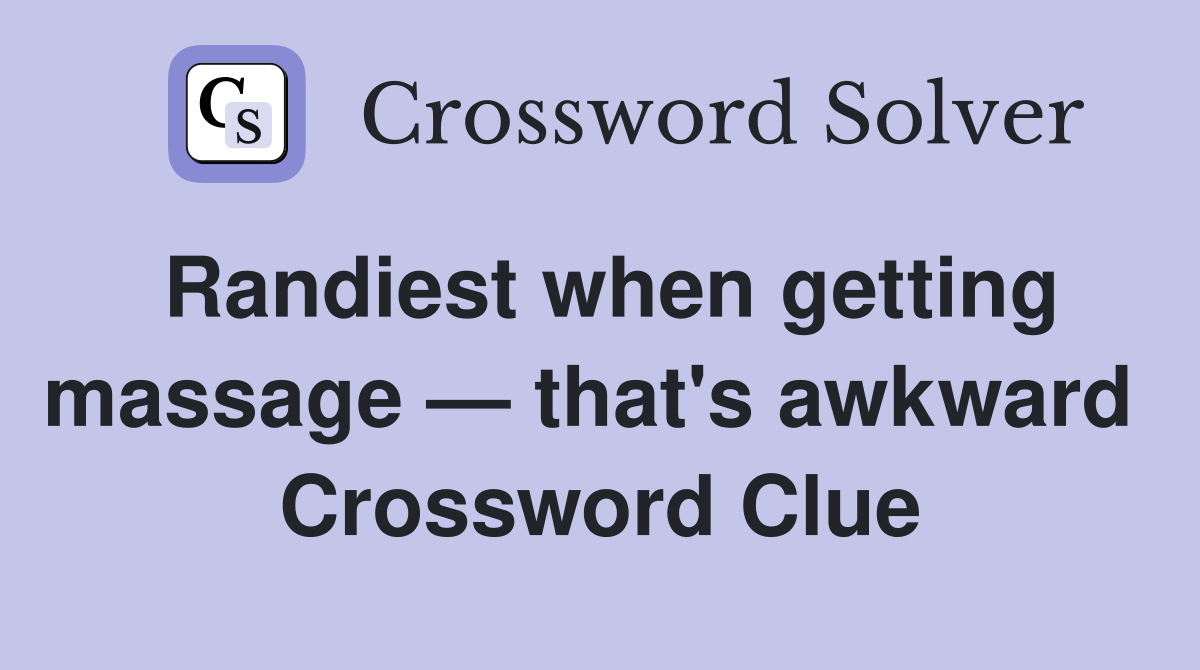 Randiest when getting massage — that's awkward  Crossword Clue