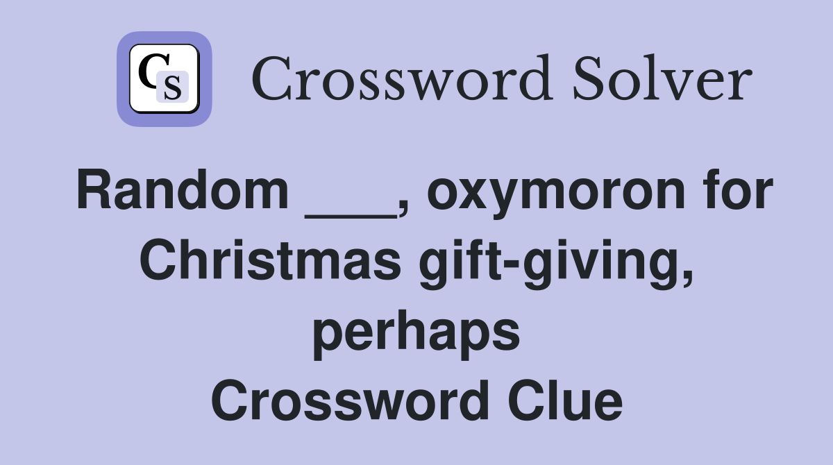 Random ___, oxymoron for Christmas gift-giving, perhaps Crossword Clue