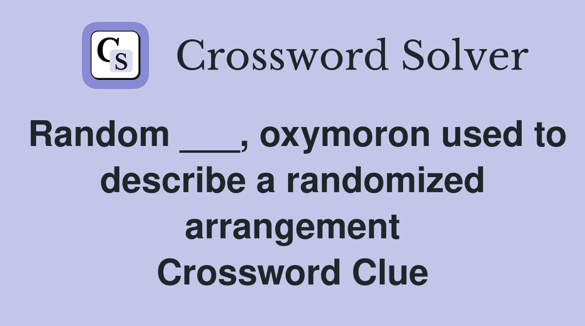 Random ___, oxymoron used to describe a randomized arrangement Crossword Clue