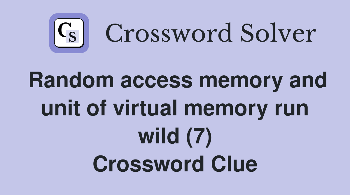 Random access memory and unit of virtual memory run wild (7) Crossword Clue