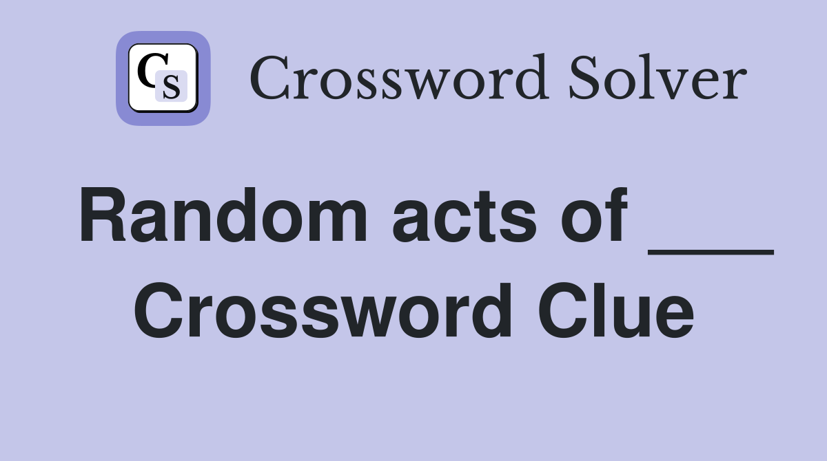 Random acts of ___ Crossword Clue