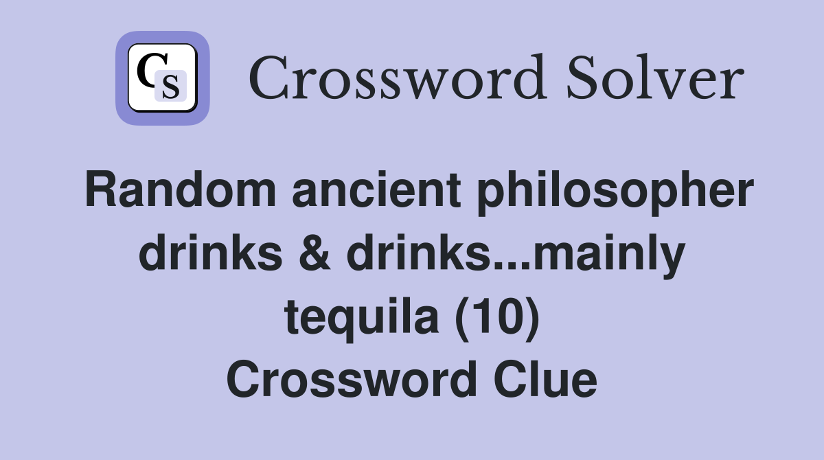 Random ancient philosopher drinks & drinks...mainly tequila (10) Crossword Clue