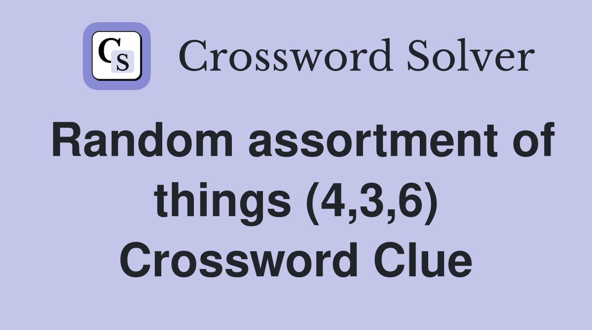 Random assortment of things (4,3,6) Crossword Clue