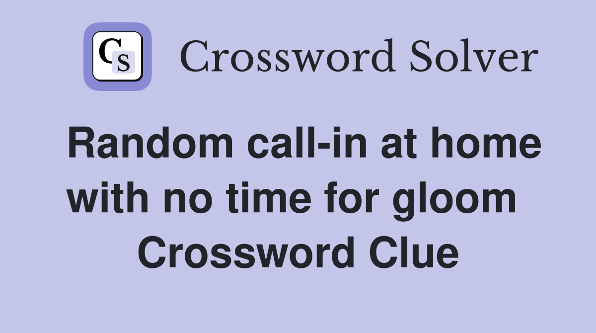 Random call-in at home with no time for gloom  Crossword Clue