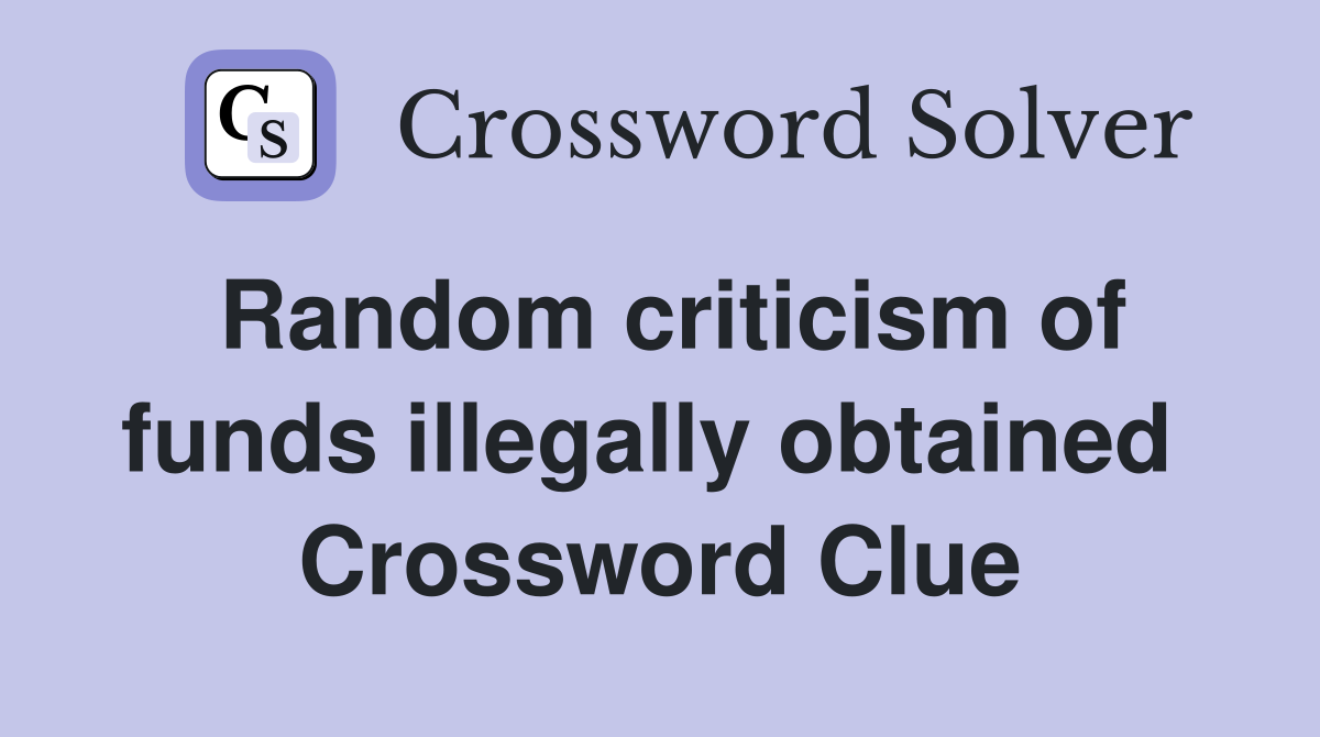 Random criticism of funds illegally obtained  Crossword Clue