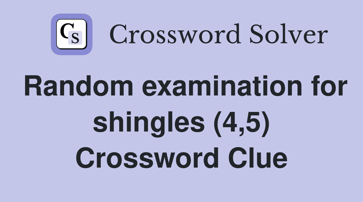 Random examination for shingles (4,5) Crossword Clue