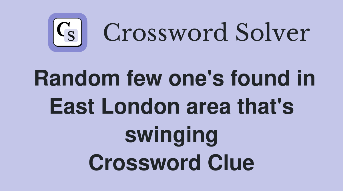 Random few one's found in East London area that's swinging Crossword Clue
