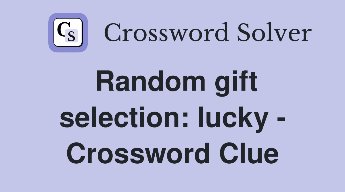 Random gift selection: lucky - Crossword Clue