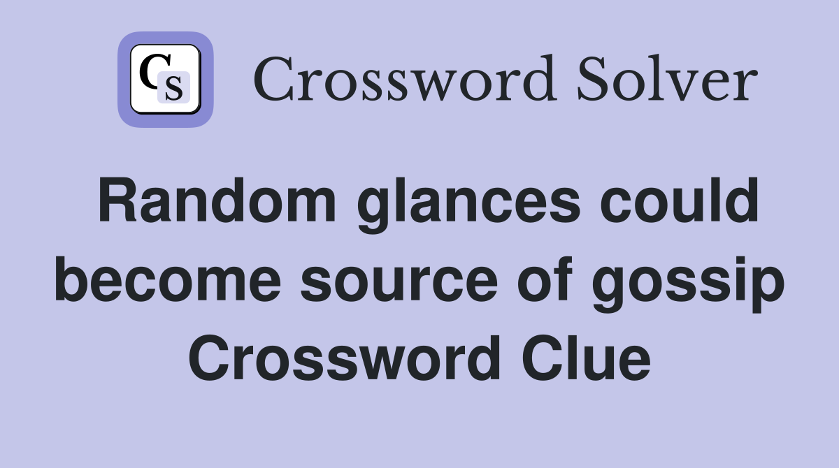 Random glances could become source of gossip Crossword Clue