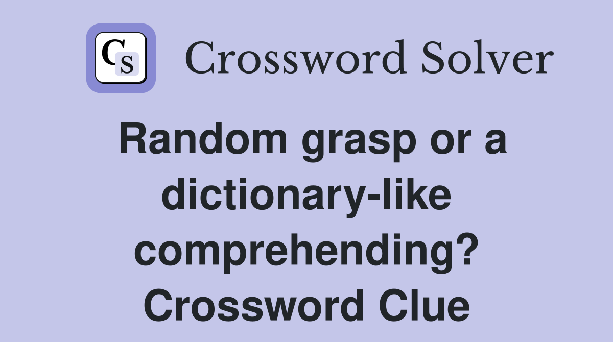 Random grasp or a dictionary-like comprehending? Crossword Clue