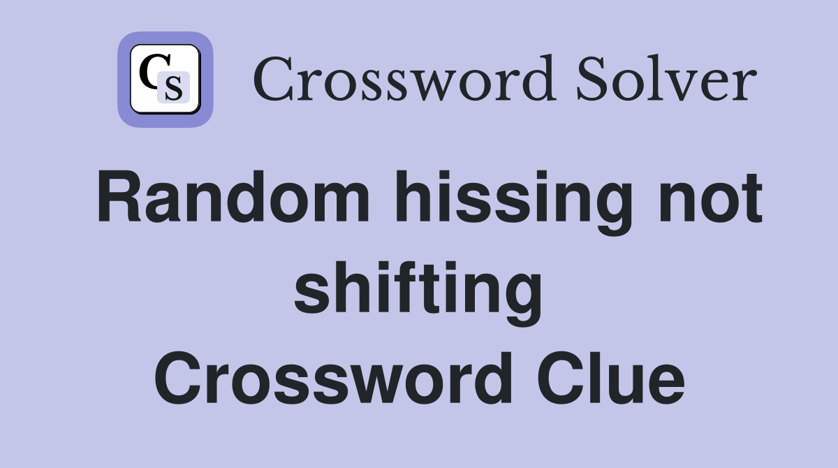 Random hissing not shifting Crossword Clue