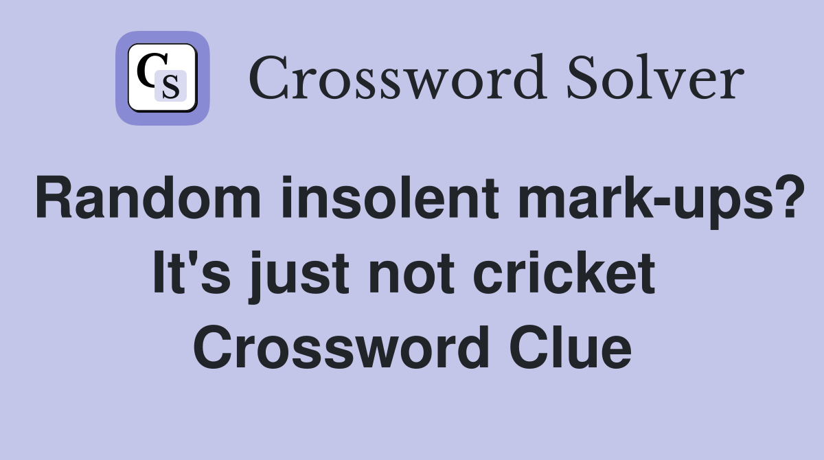 Random insolent mark-ups? It's just not cricket  Crossword Clue