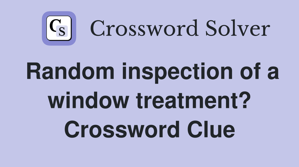 Random inspection of a window treatment? Crossword Clue