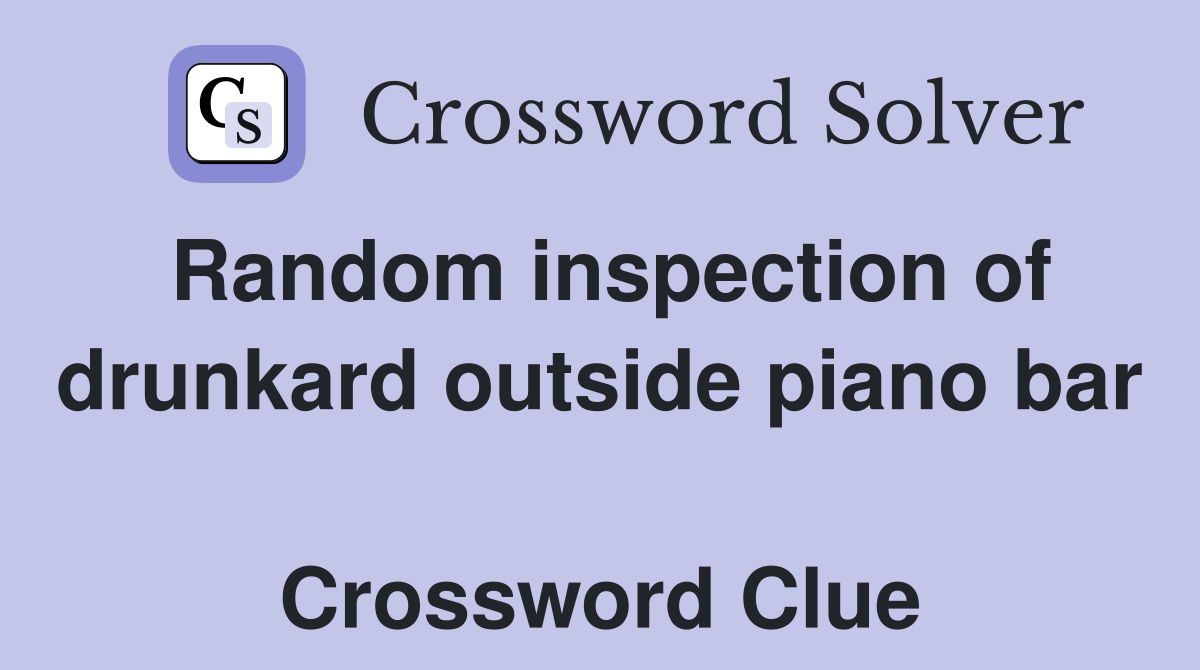 Random inspection of drunkard outside piano bar  Crossword Clue