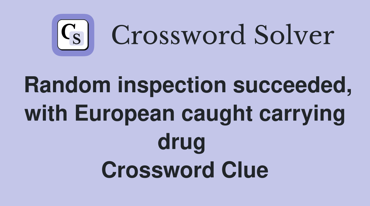 Random inspection succeeded, with European caught carrying drug  Crossword Clue