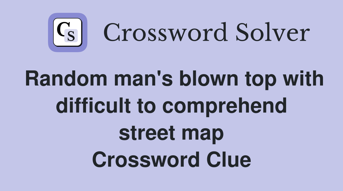 Random man's blown top with difficult to comprehend street map Crossword Clue