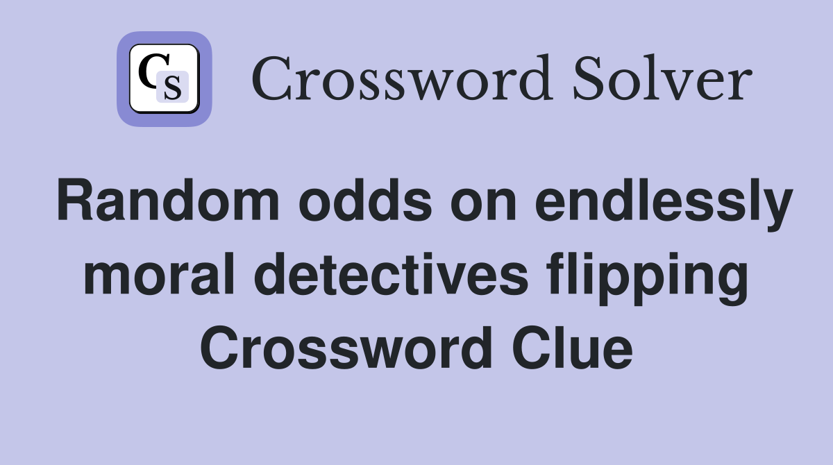 Random odds on endlessly moral detectives flipping Crossword Clue