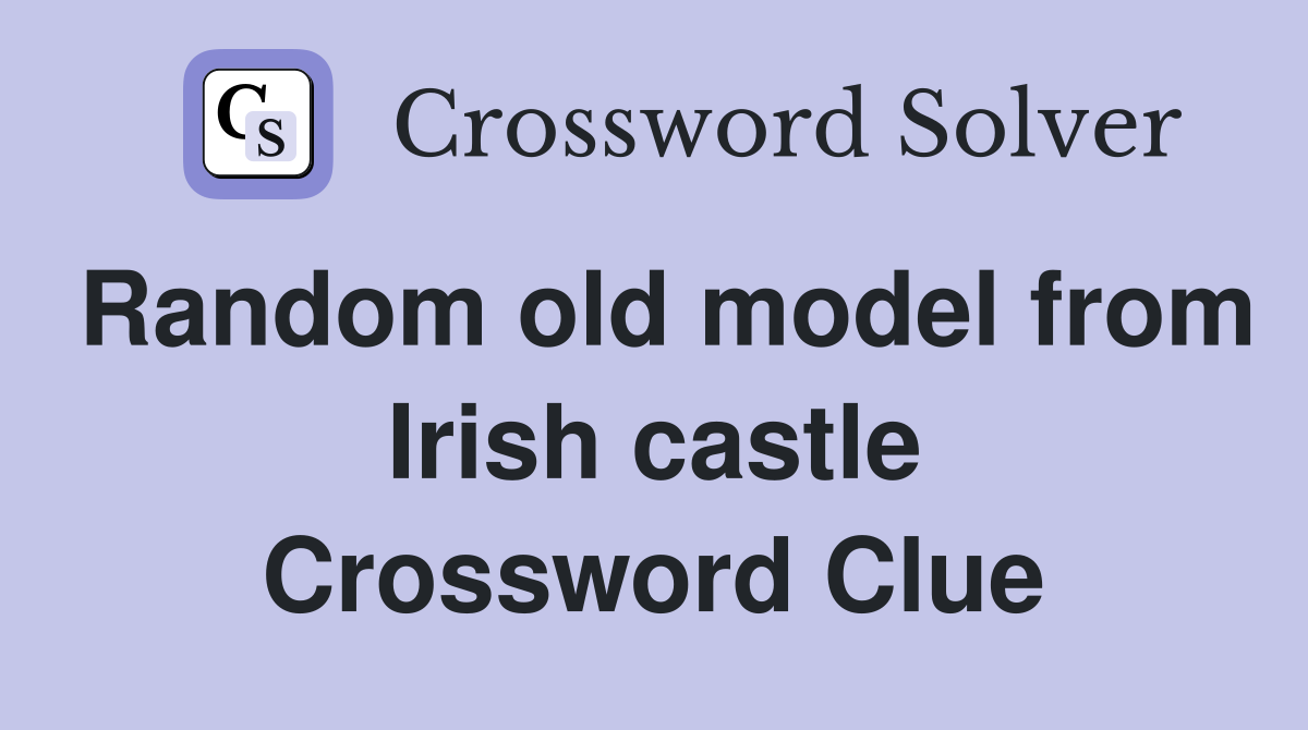 Random old model from Irish castle Crossword Clue