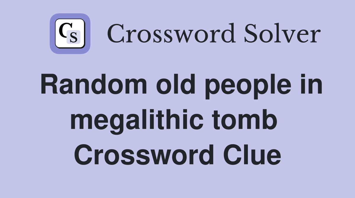 Random old people in megalithic tomb  Crossword Clue