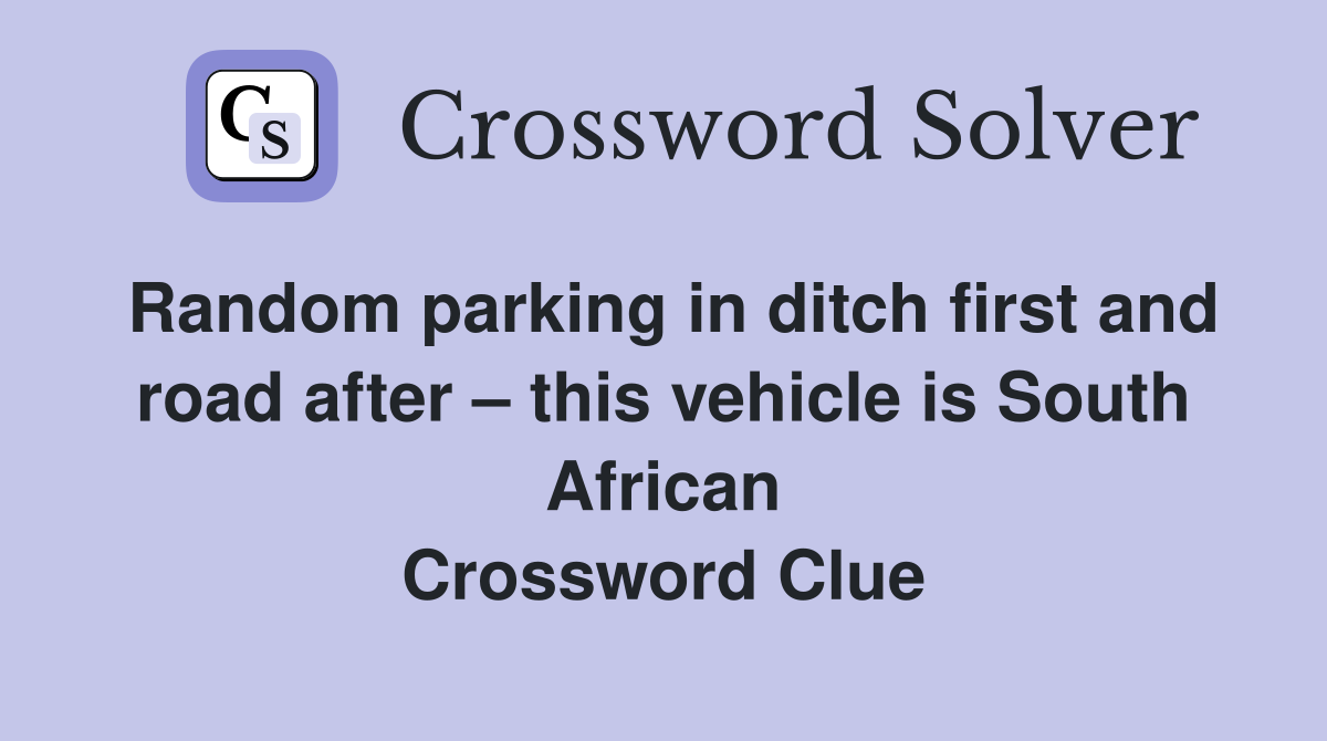Random parking in ditch first and road after – this vehicle is South African Crossword Clue