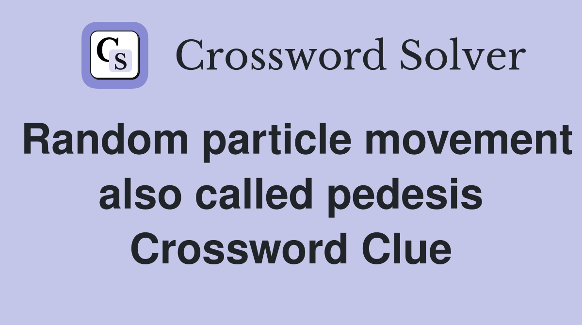 Random particle movement also called pedesis Crossword Clue