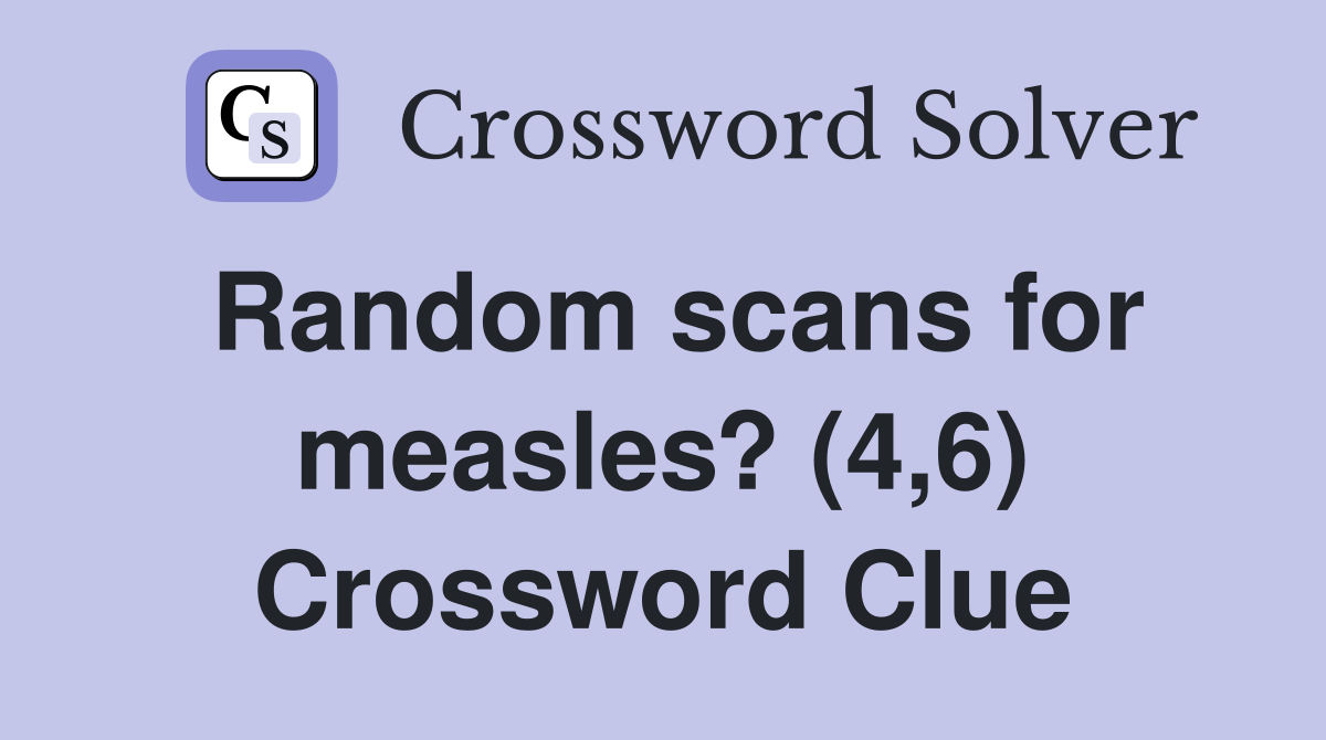 Random scans for measles? (4,6) Crossword Clue