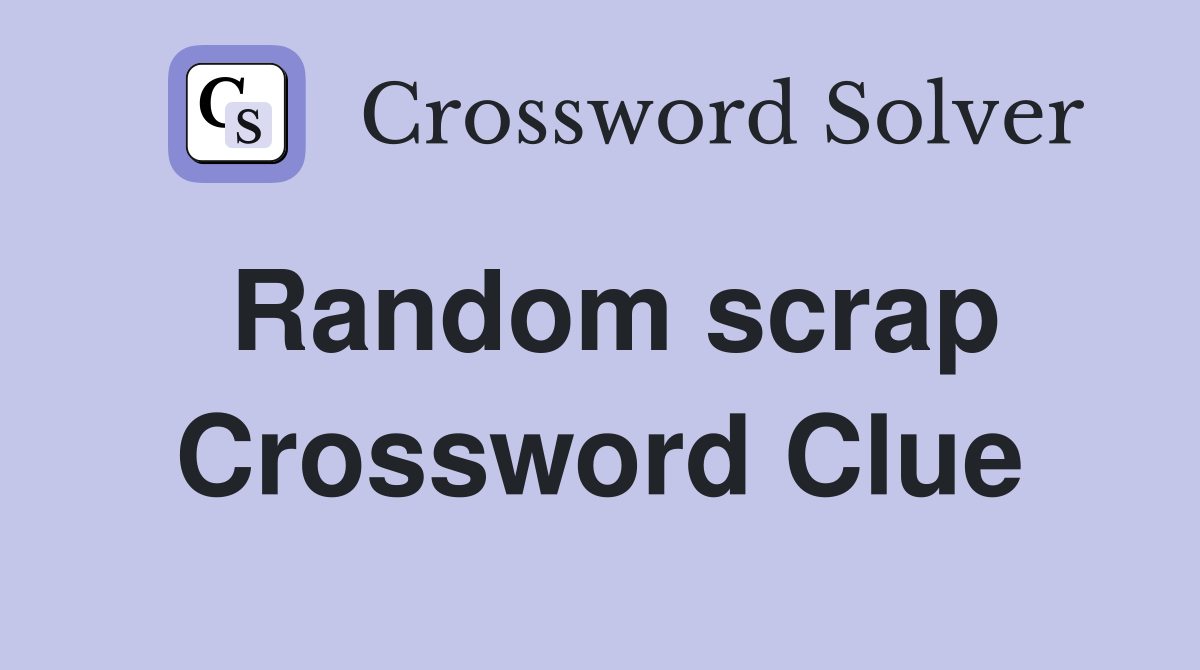 Random scrap Crossword Clue