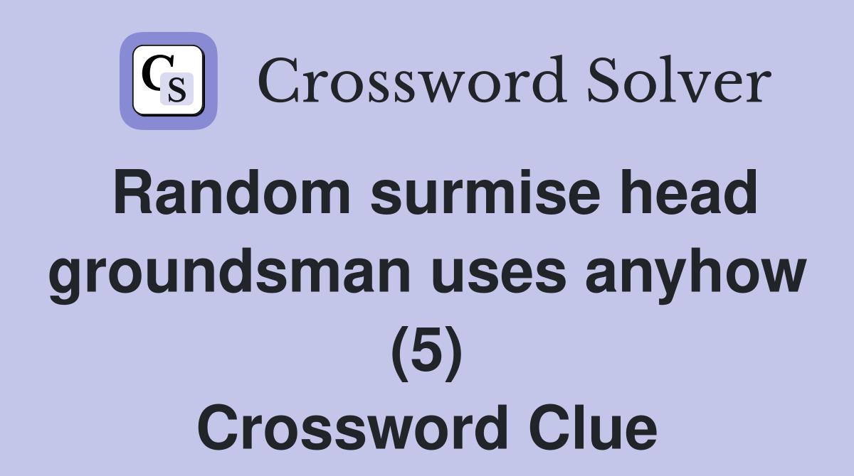 Random surmise head groundsman uses anyhow (5) Crossword Clue