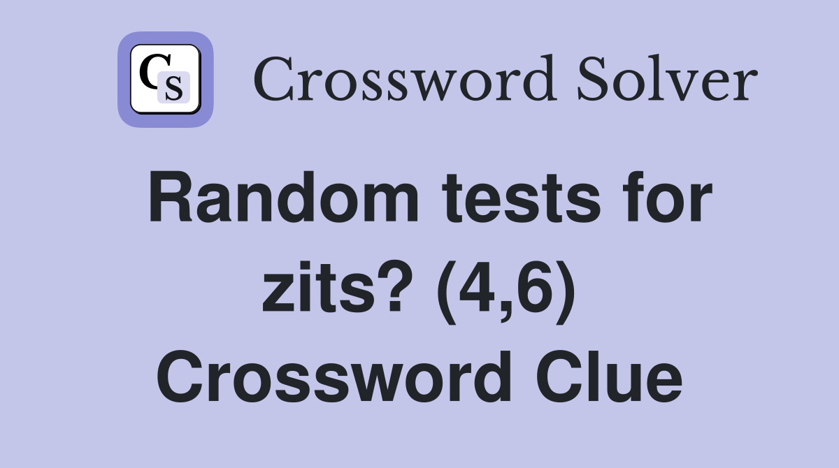 Random tests for zits? (4,6) Crossword Clue