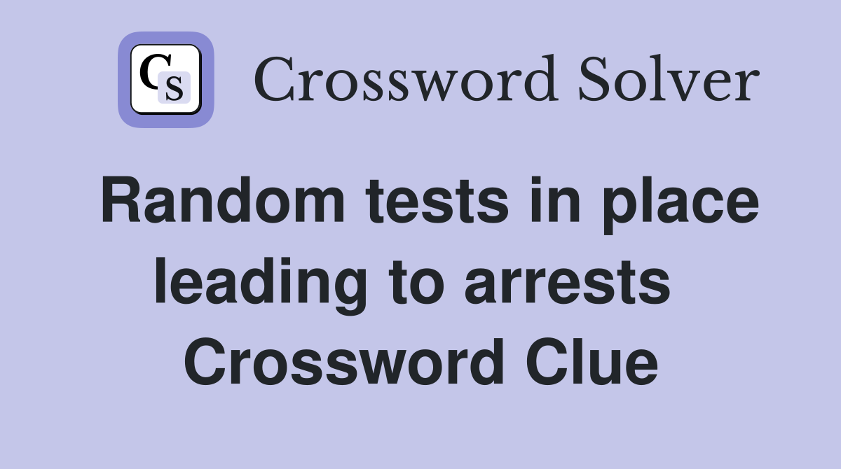 Random tests in place leading to arrests  Crossword Clue
