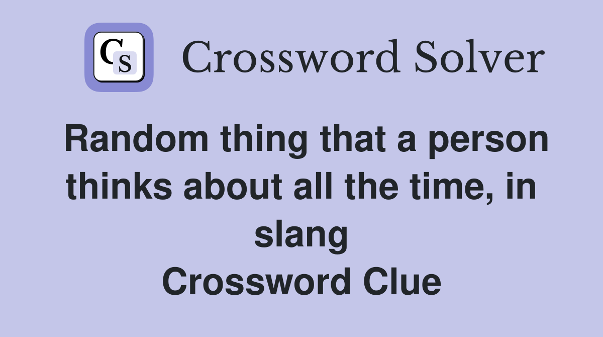 Random thing that a person thinks about all the time, in slang Crossword Clue