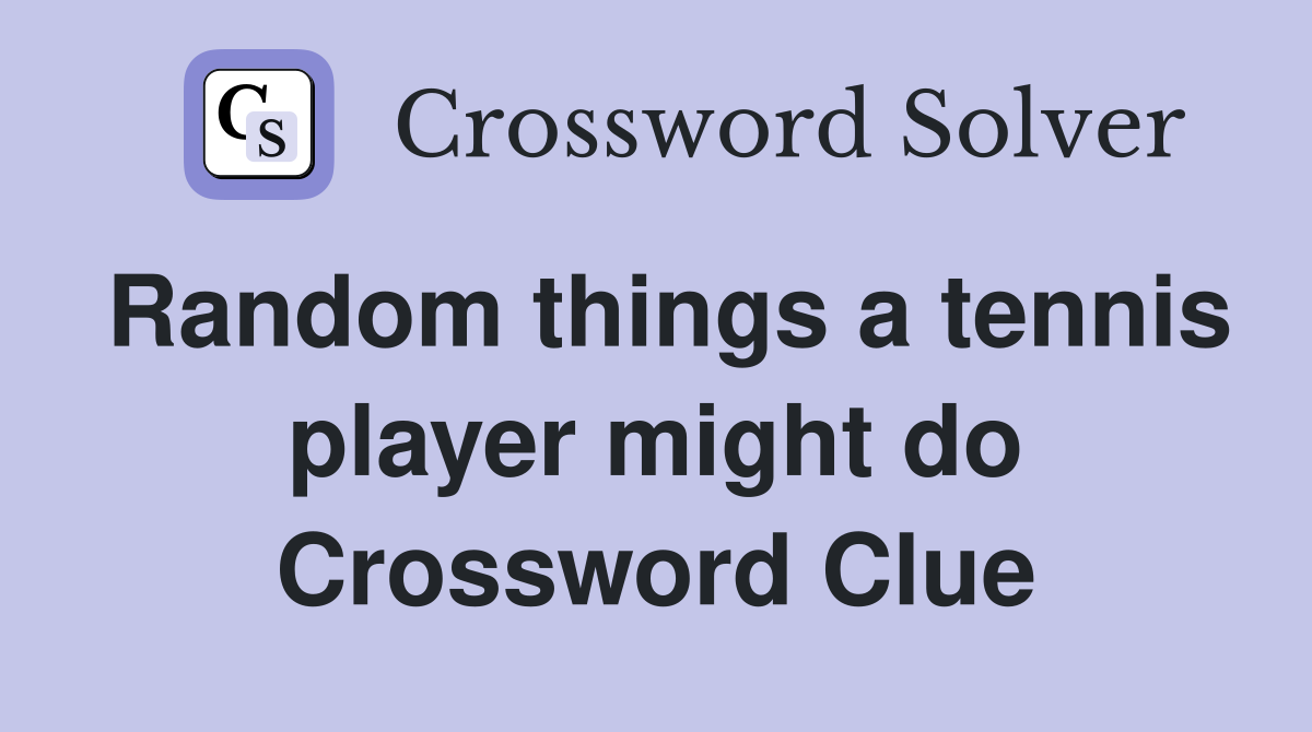 Random things a tennis player might do Crossword Clue