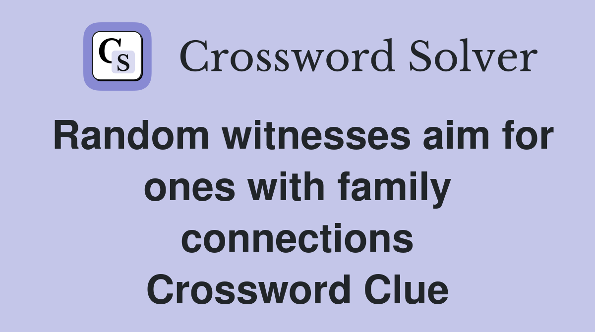 Random witnesses aim for ones with family connections Crossword Clue