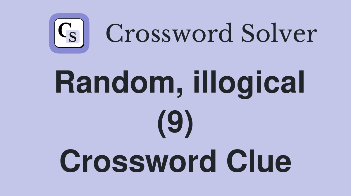 Random, illogical (9) Crossword Clue