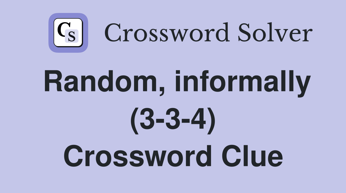 Random, informally (3-3-4) Crossword Clue
