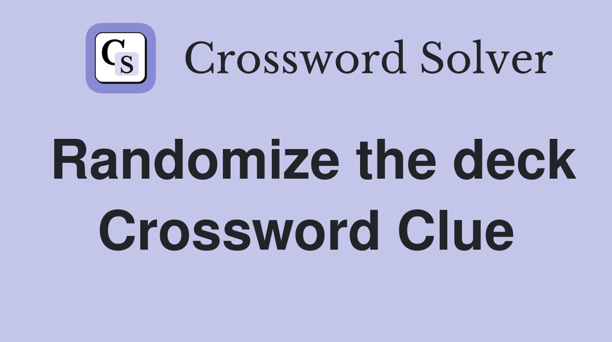 Randomize the deck Crossword Clue
