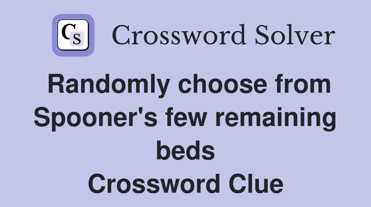 Randomly choose from Spooner's few remaining beds Crossword Clue