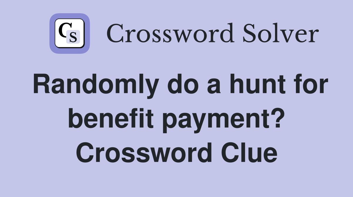 Randomly do a hunt for benefit payment? Crossword Clue
