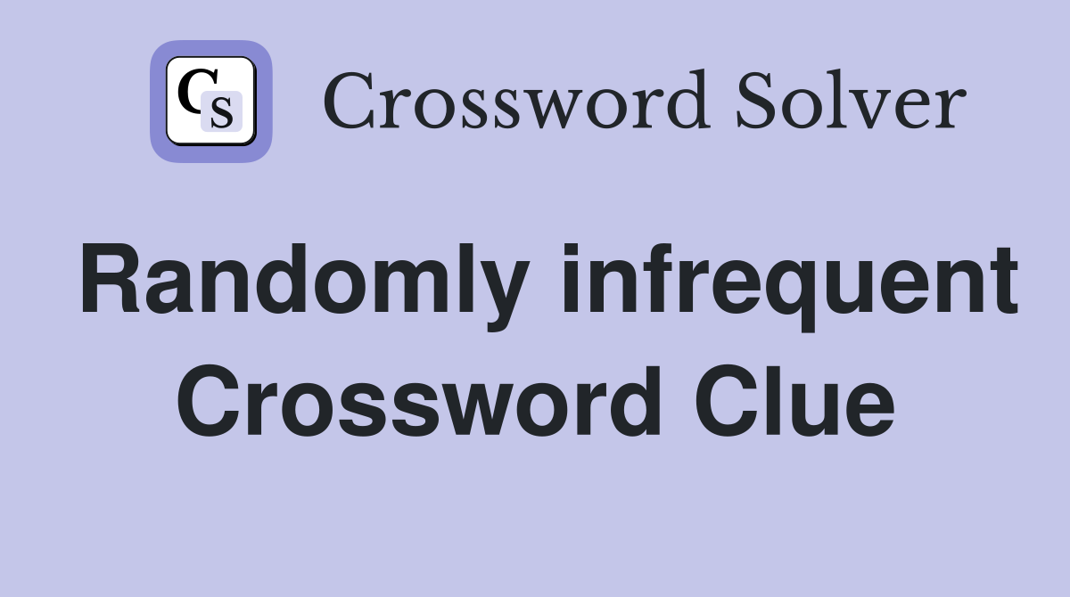Randomly infrequent Crossword Clue