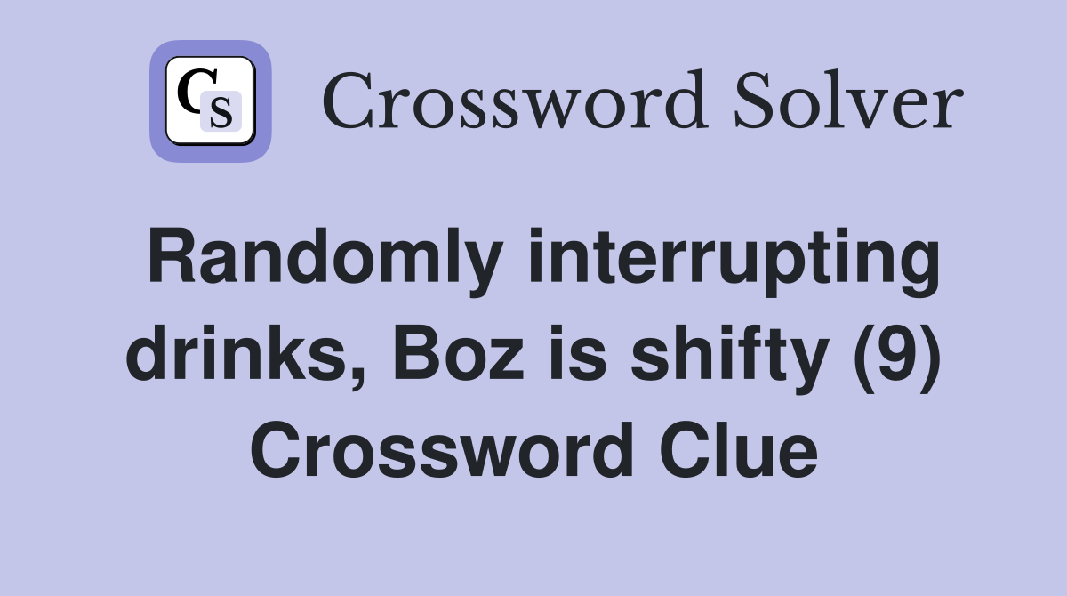 Randomly interrupting drinks, Boz is shifty (9) Crossword Clue