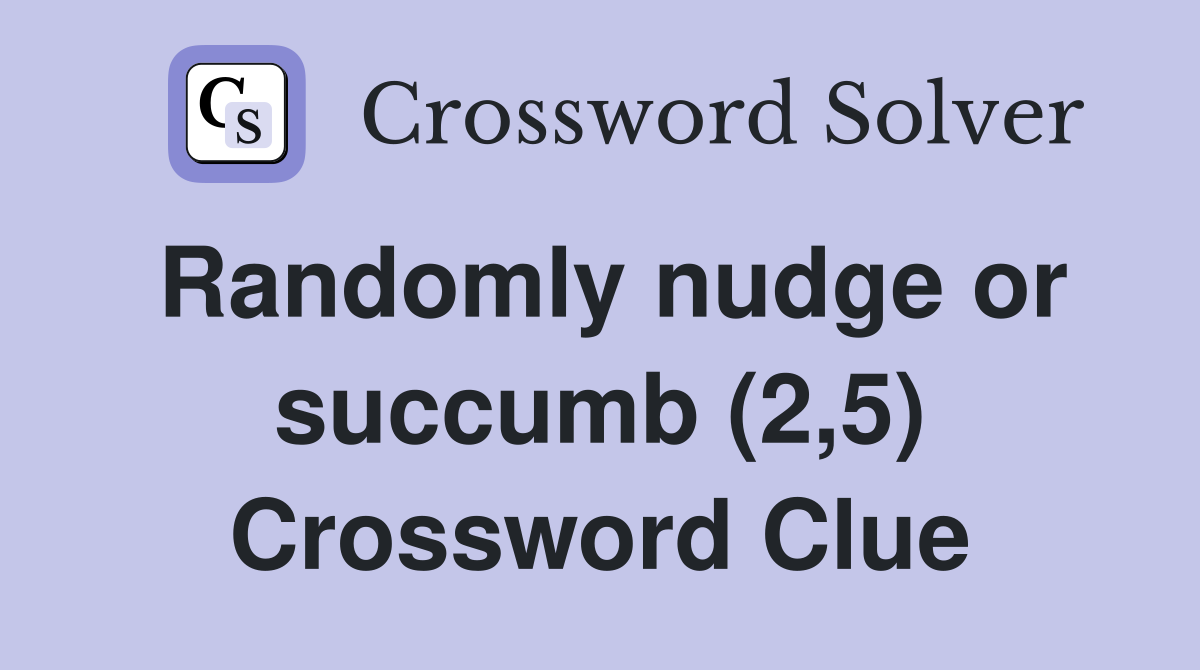 Randomly nudge or succumb (2,5) Crossword Clue