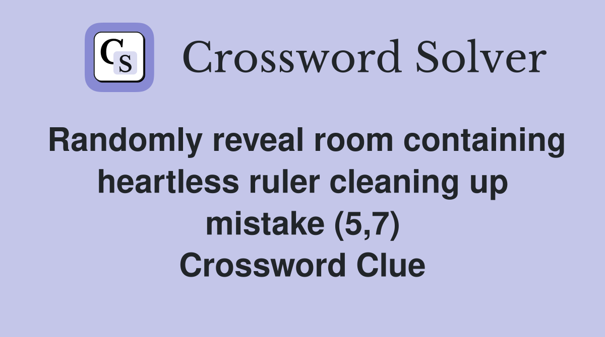 Randomly reveal room containing heartless ruler cleaning up mistake (5,7) Crossword Clue