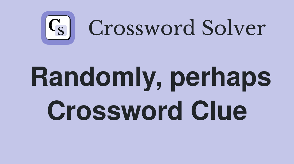 Randomly, perhaps Crossword Clue