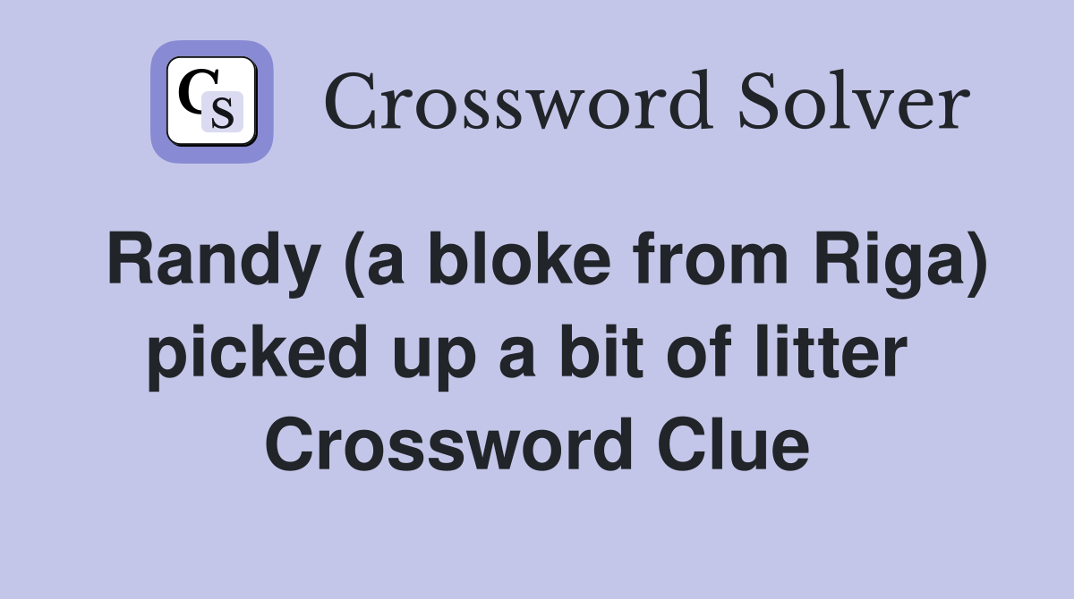 Randy (a bloke from Riga) picked up a bit of litter  Crossword Clue