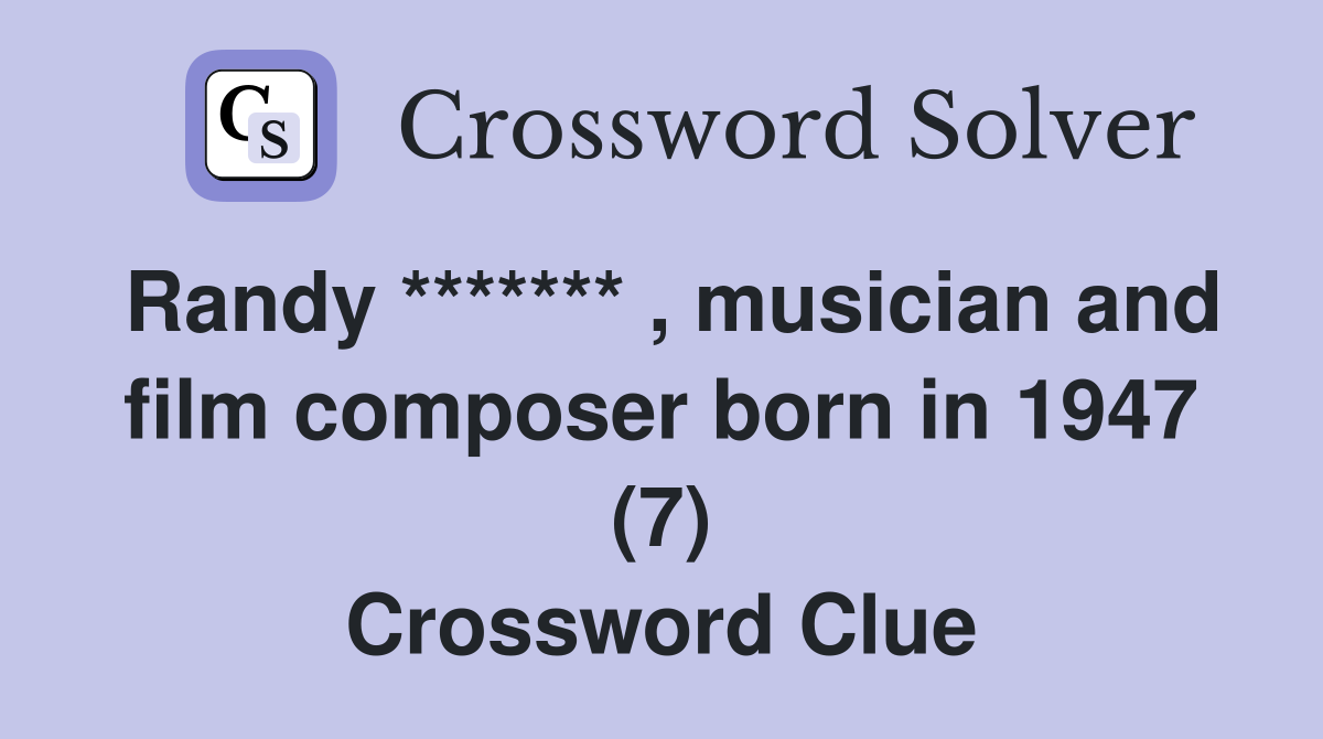 Randy ******* , musician and film composer born in 1947 (7) Crossword Clue