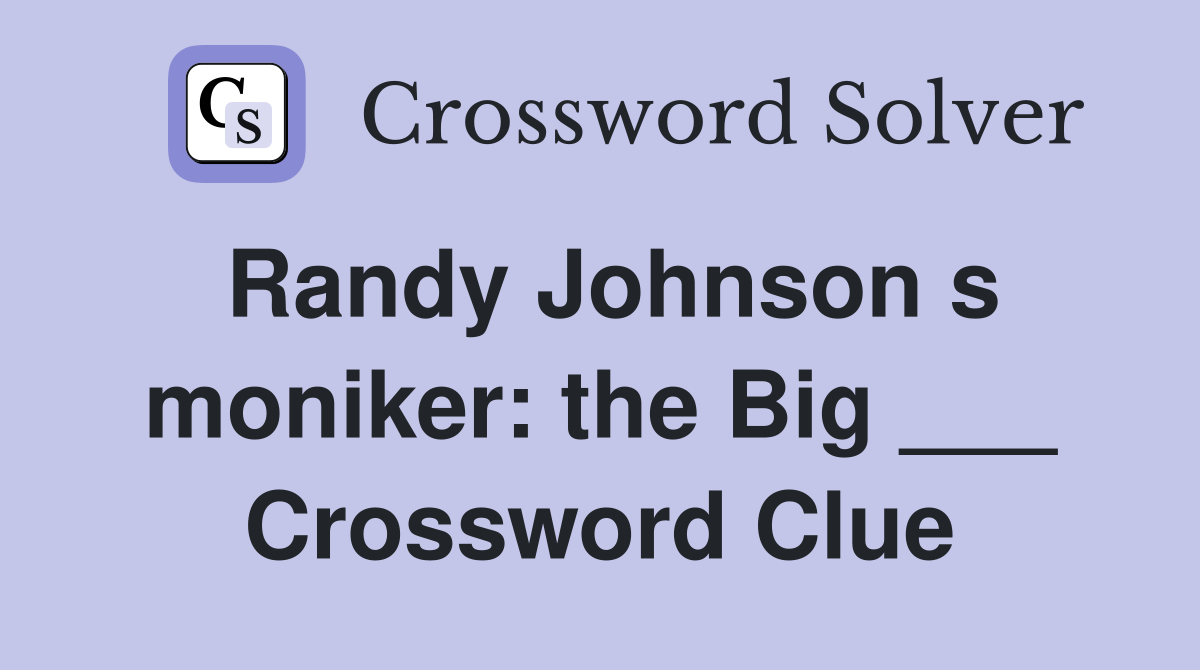 Randy Johnson s moniker: the Big ___ Crossword Clue