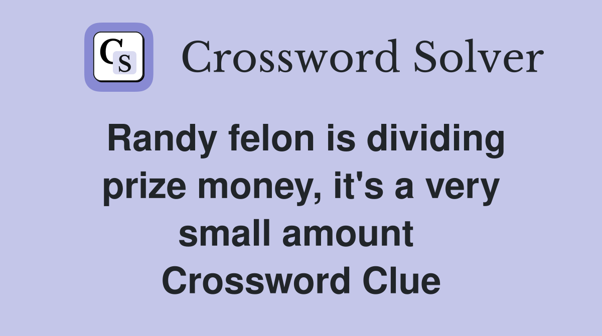 Randy felon is dividing prize money, it's a very small amount  Crossword Clue