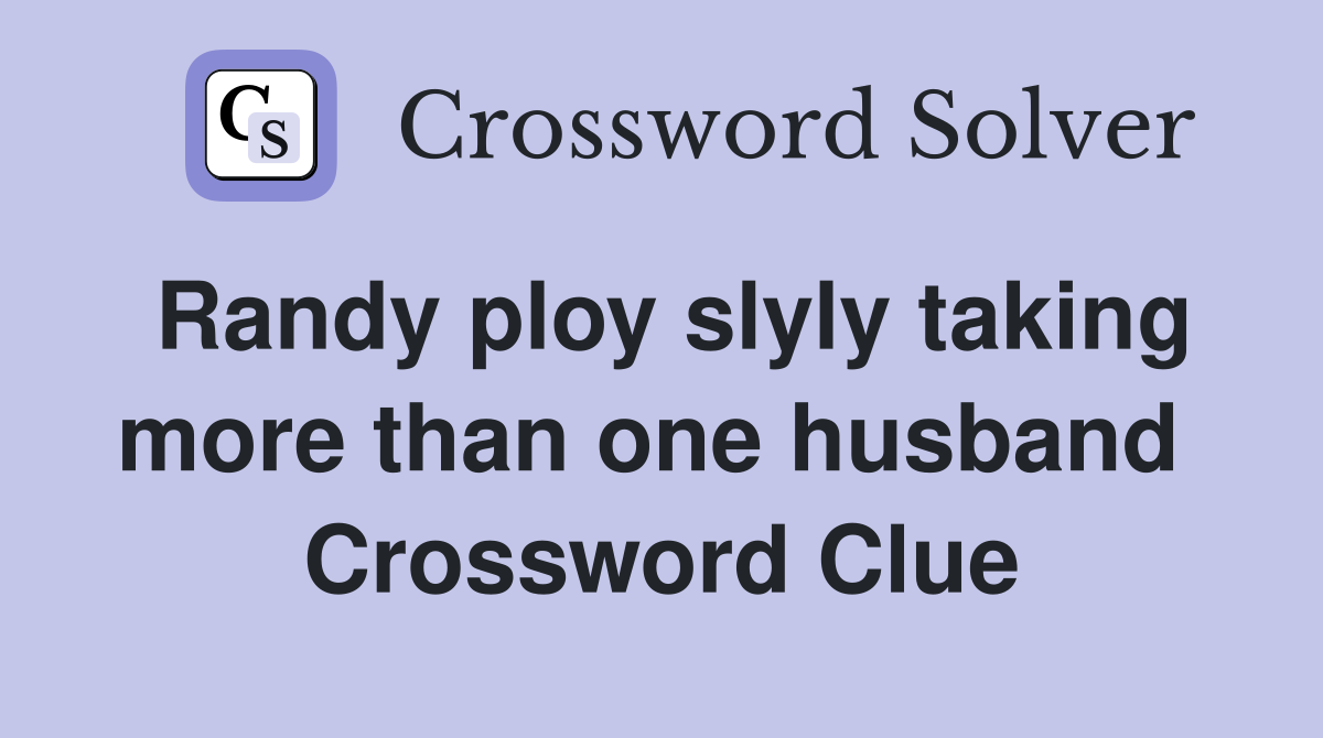 Randy ploy slyly taking more than one husband  Crossword Clue