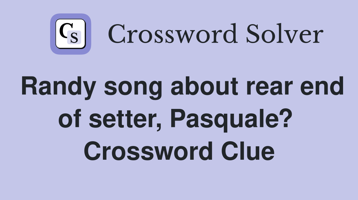 Randy song about rear end of setter, Pasquale?  Crossword Clue