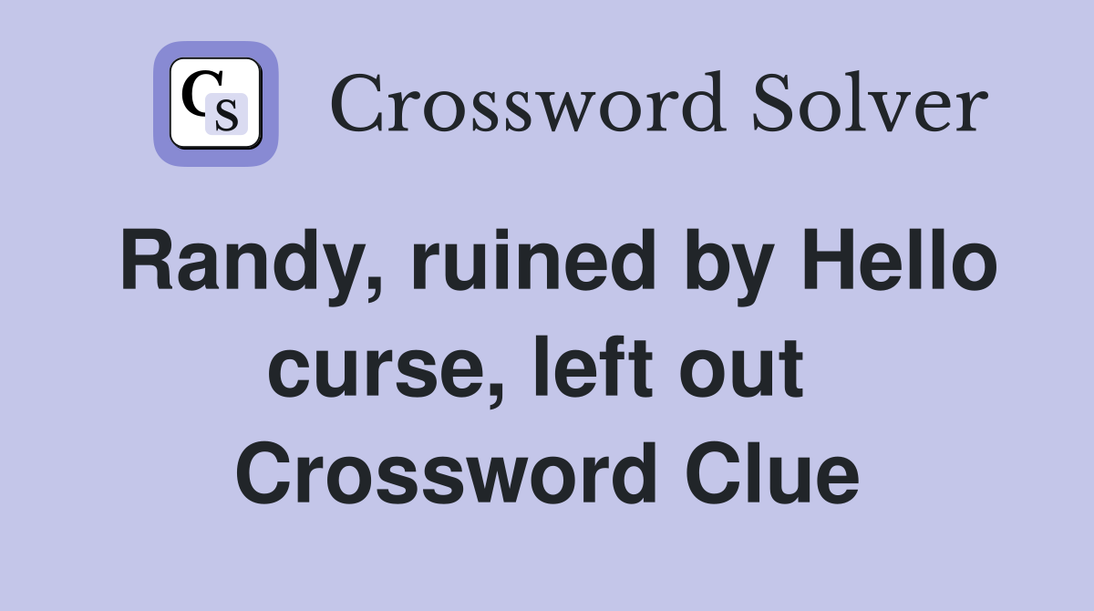 Randy, ruined by Hello curse, left out  Crossword Clue